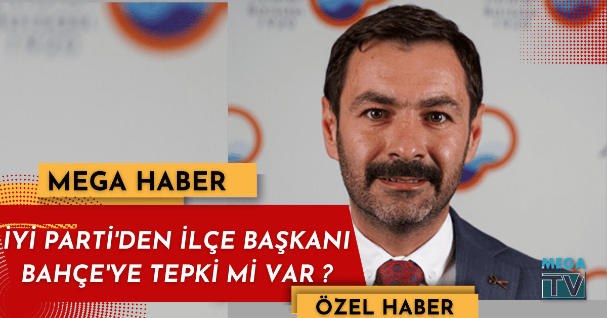 İYİ PARTİ’DEN İLÇE BAŞKANI BAHÇE’YE TEPKİ Mİ VAR ?