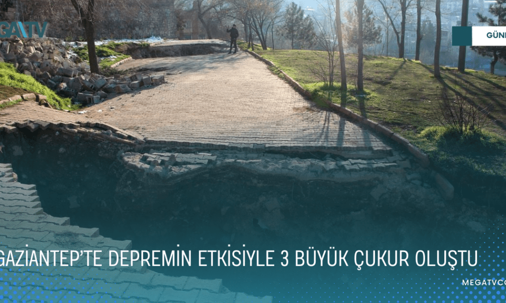 GAZİANTEP’TE DEPREMİN ETKİSİYLE 3 BÜYÜK ÇUKUR OLUŞTU - Mega TV WEB HABER (1)