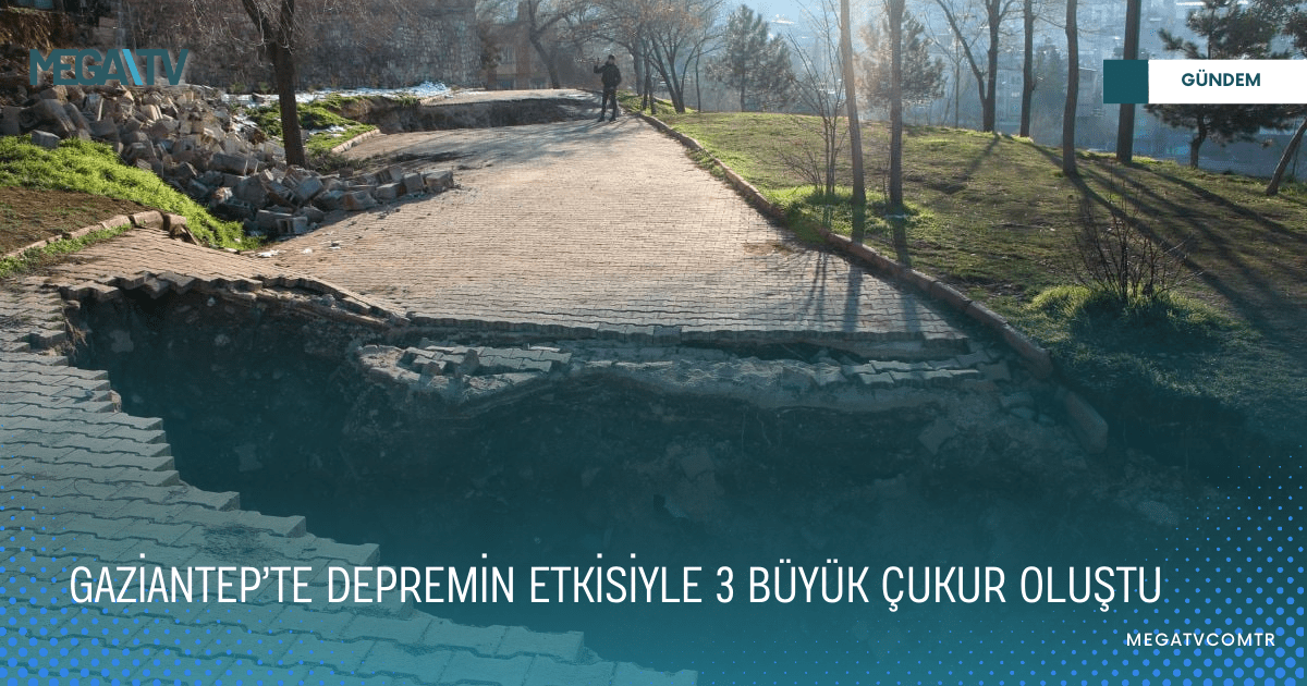 GAZİANTEP’TE DEPREMİN ETKİSİYLE 3 BÜYÜK ÇUKUR OLUŞTU