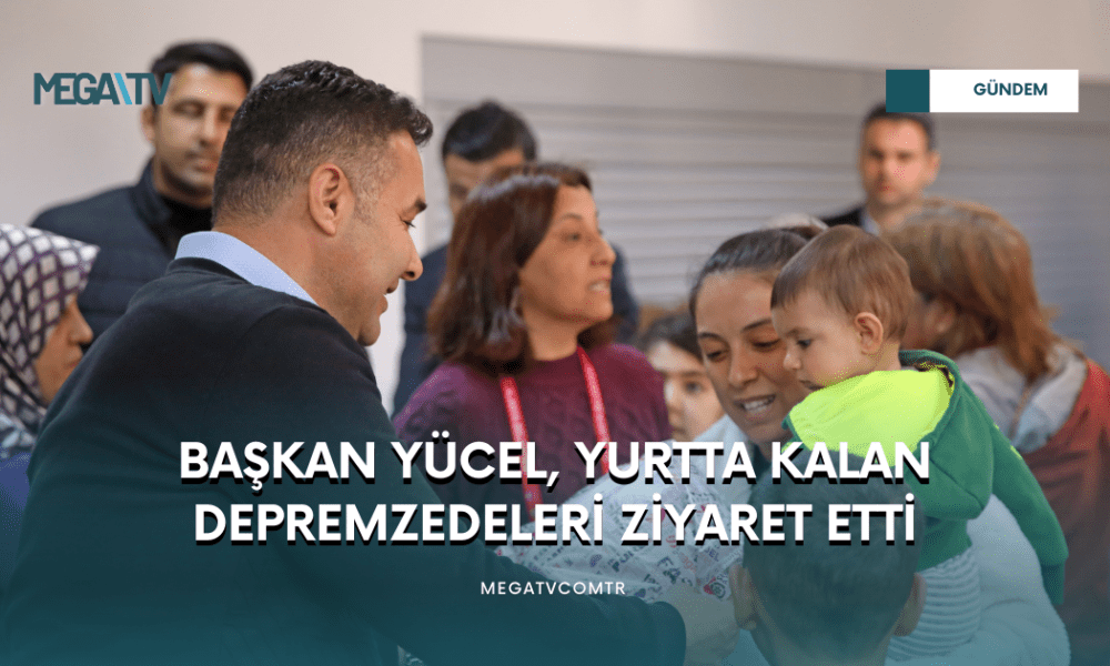BAŞKAN YÜCEL, YURTTA KALAN DEPREMZEDELERİ ZİYARET ETTİ - Mega TV WEB HABER (14)