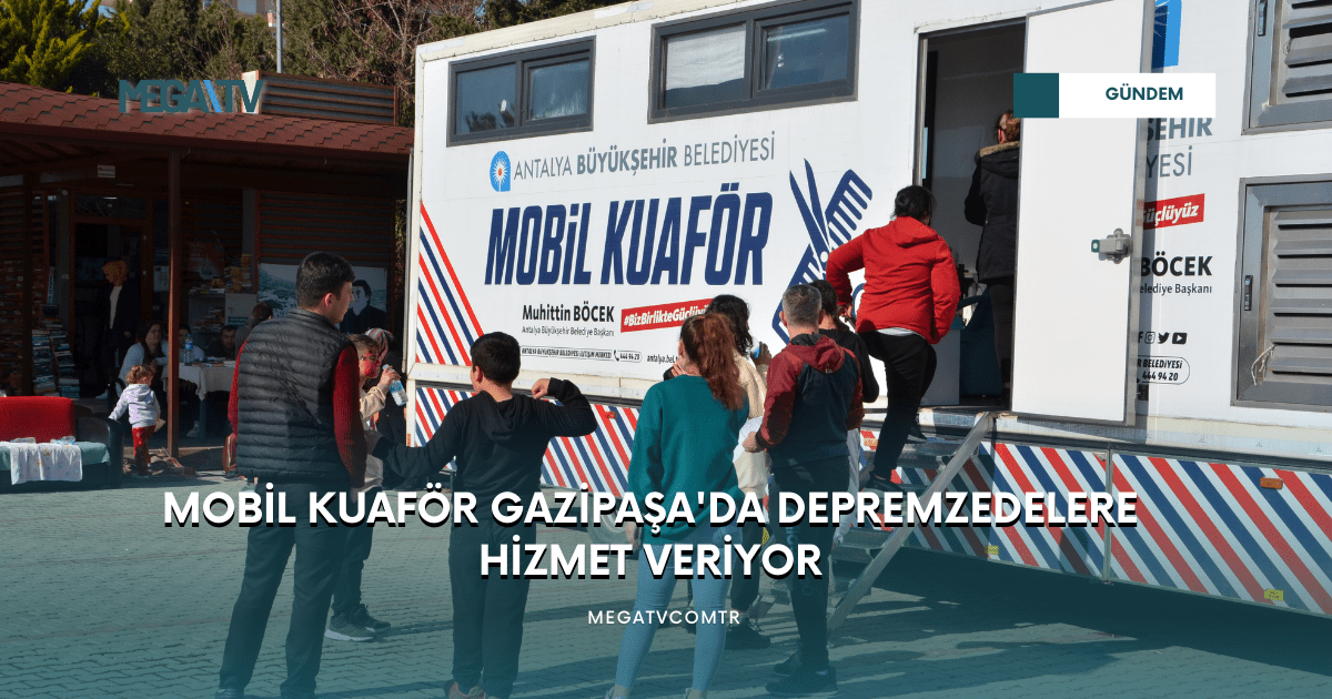 MOBİL KUAFÖR GAZİPAŞA’DA DEPREMZEDELERE HİZMET VERİYOR