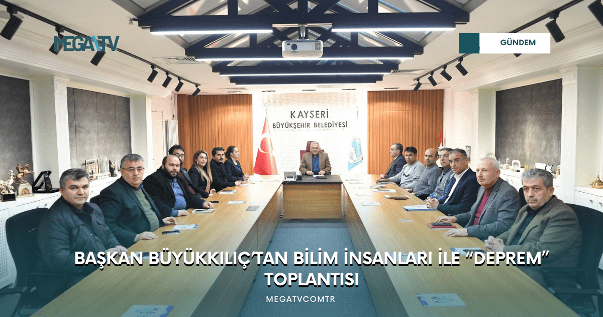 BAŞKAN BÜYÜKKILIÇ’TAN BİLİM İNSANLARI İLE “DEPREM” TOPLANTISI
