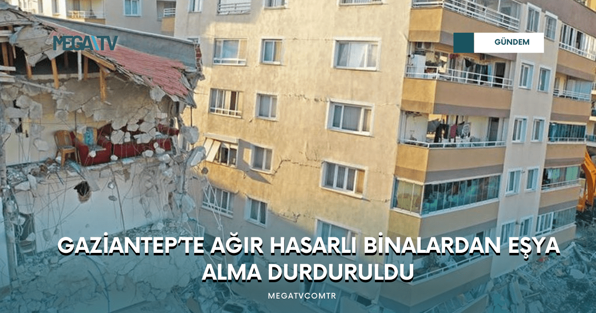 GAZİANTEP’TE AĞIR HASARLI BİNALARDAN EŞYA ALMA DURDURULDU