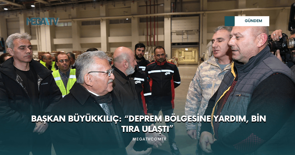 BAŞKAN BÜYÜKKILIÇ: “DEPREM BÖLGESİNE YARDIM, BİN TIRA ULAŞTI”