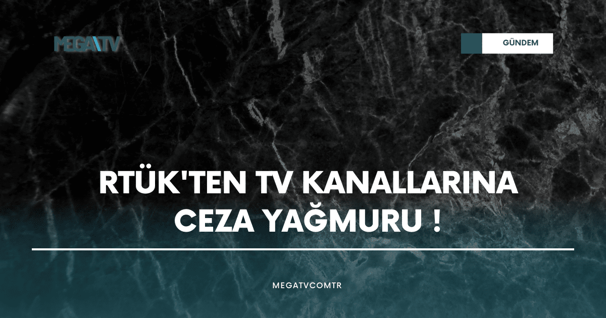 RTÜK’TEN TV KANALLARINA CEZA YAĞMURU