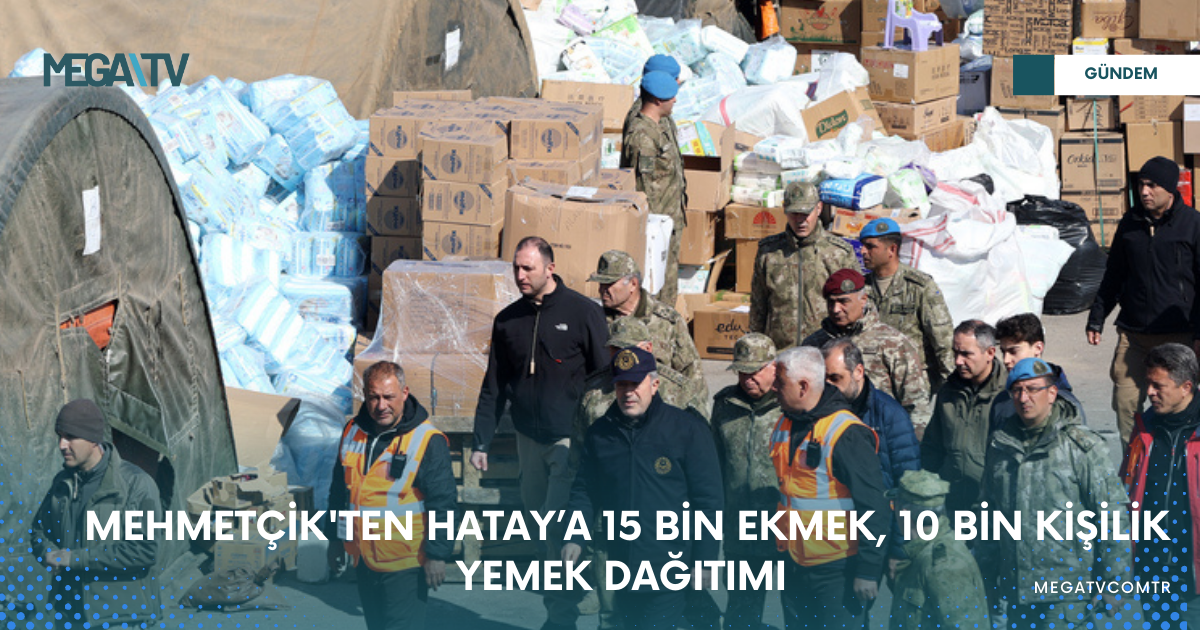MEHMETÇİK’TEN HATAY’A 15 BİN EKMEK, 10 BİN KİŞİLİK YEMEK DAĞITIMI