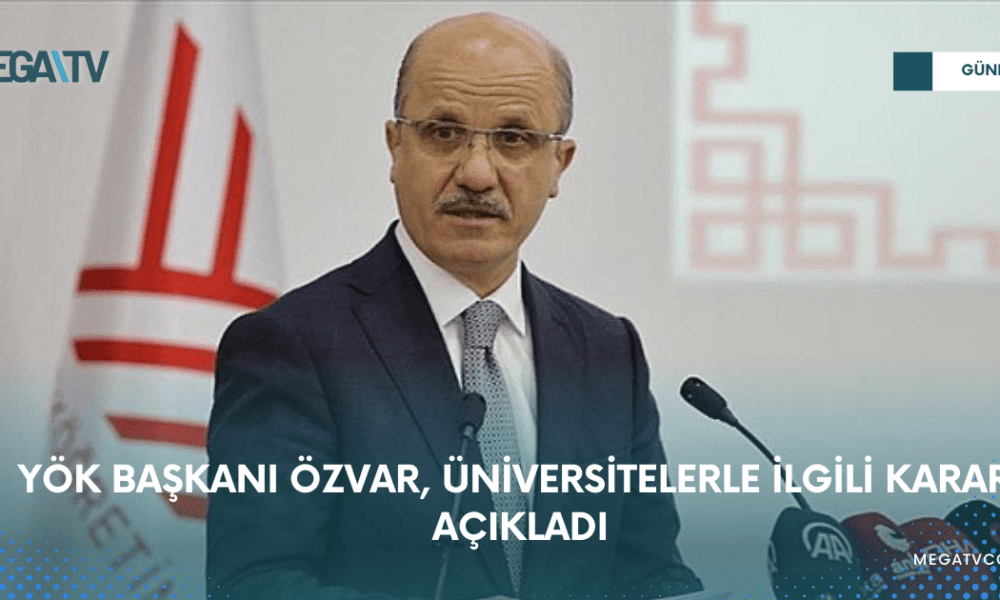 YÖK BAŞKANI ÖZVAR, ÜNİVERSİTELERLE İLGİLİ KARARI AÇIKLADI - Mega TV WEB HABER (4)