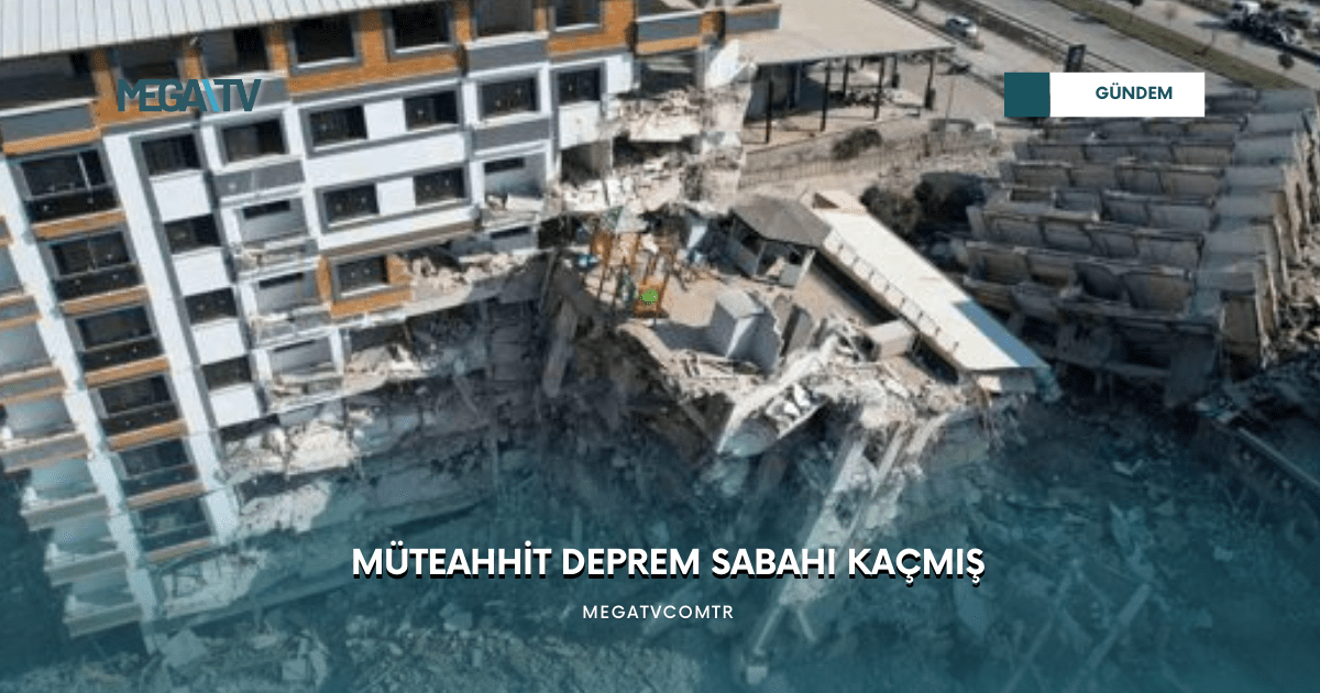 MÜTEAHHİT DEPREM SABAHI KAÇMIŞ