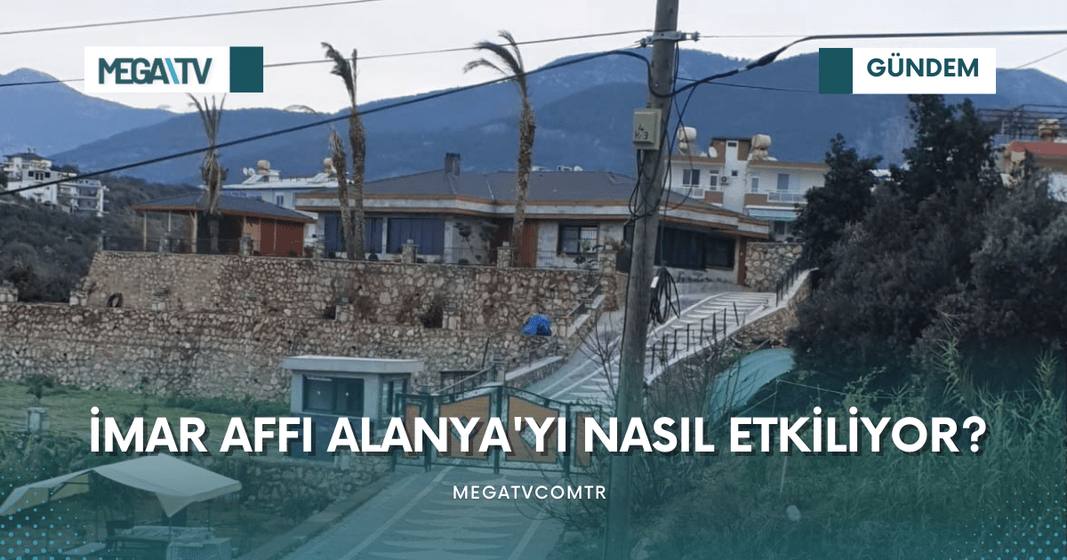 İMAR AFFI ALANYA’YI NASIL ETKİLİYOR?