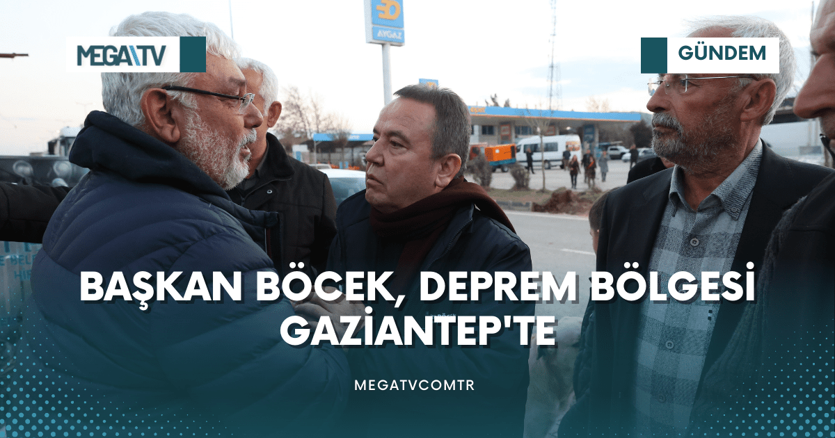 BAŞKAN BÖCEK, DEPREM BÖLGESİ GAZİANTEP’TE