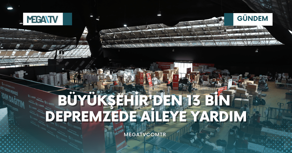 BÜYÜKŞEHİR’DEN 13 BİN DEPREMZEDE AİLEYE YARDIM