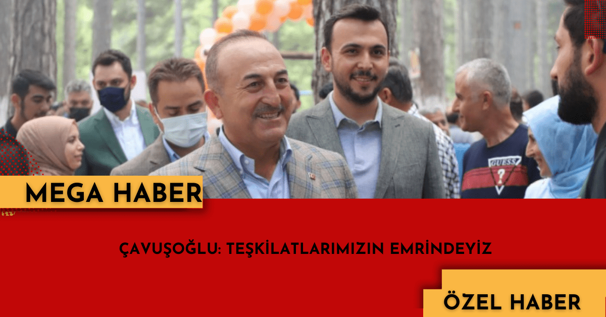 ÇAVUŞOĞLU: TEŞKİLATLARIMIZIN EMRİNDEYİZ