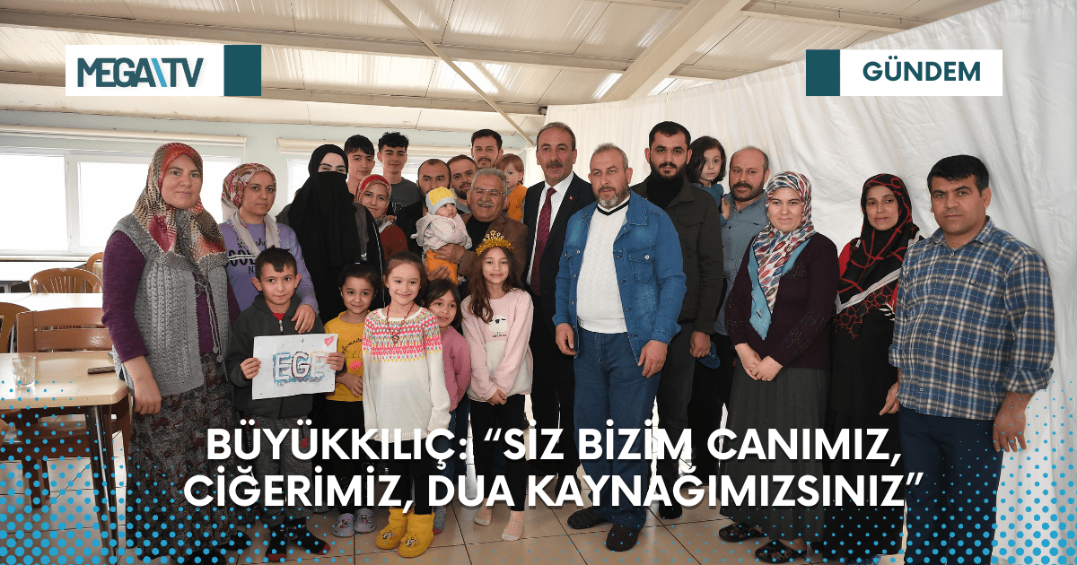 BÜYÜKKILIÇ: “SİZ BİZİM CANIMIZ, CİĞERİMİZ, DUA KAYNAĞIMIZSINIZ”