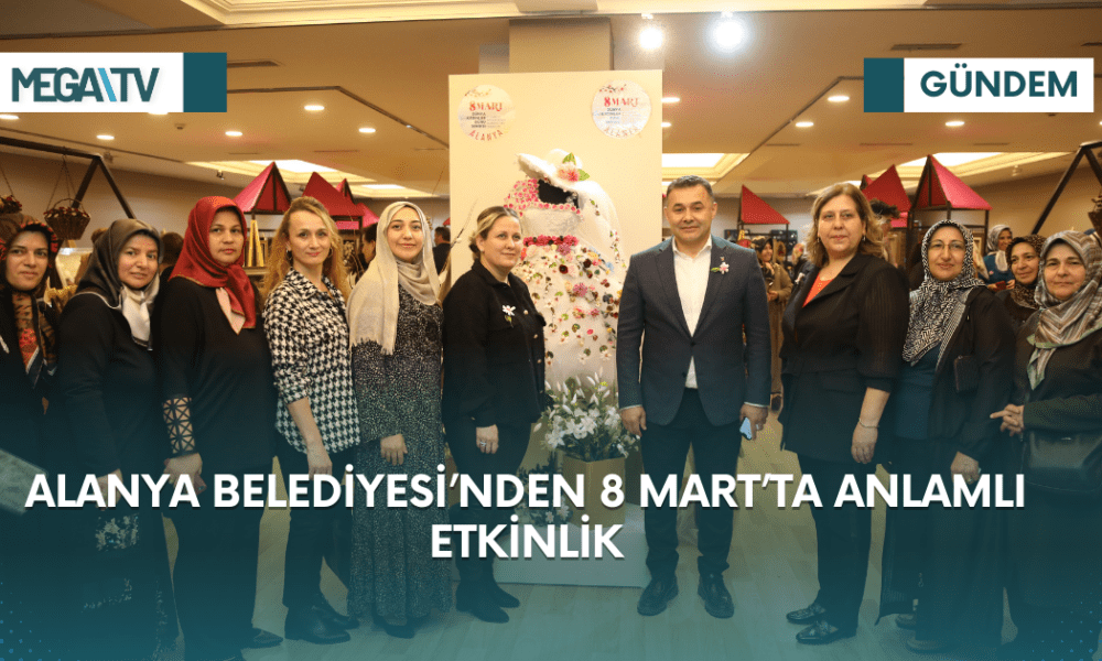 ALANYA BELEDİYESİ’NDEN 8 MART’TA ANLAMLI ETKİNLİK - Mega TV 1