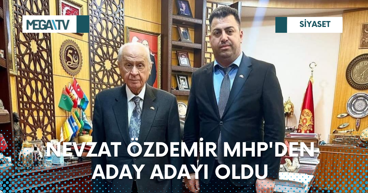 NEVZAT ÖZDEMİR MHP’DEN ADAY ADAYI OLDU