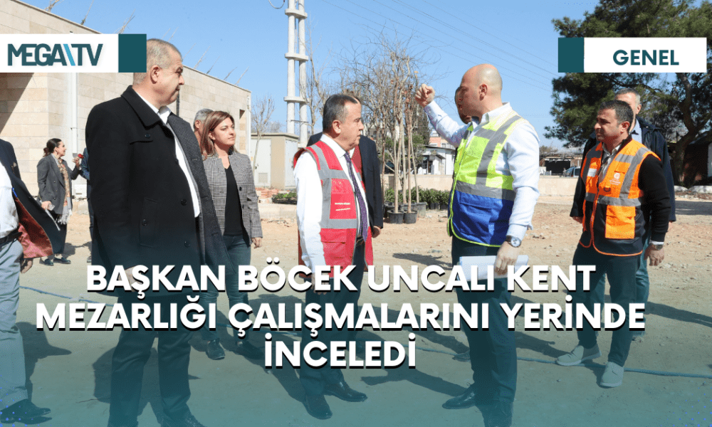 BAŞKAN BÖCEK UNCALI KENT MEZARLIĞI ÇALIŞMALARINI YERİNDE İNCELEDİ - Mega TV Web Haber Şablon (1)