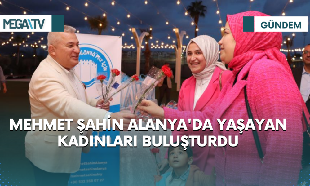 MEHMET ŞAHİN ALANYA'DA YAŞAYAN KADINLARI BULUŞTURDU - Mega TV Web Haber Şablon