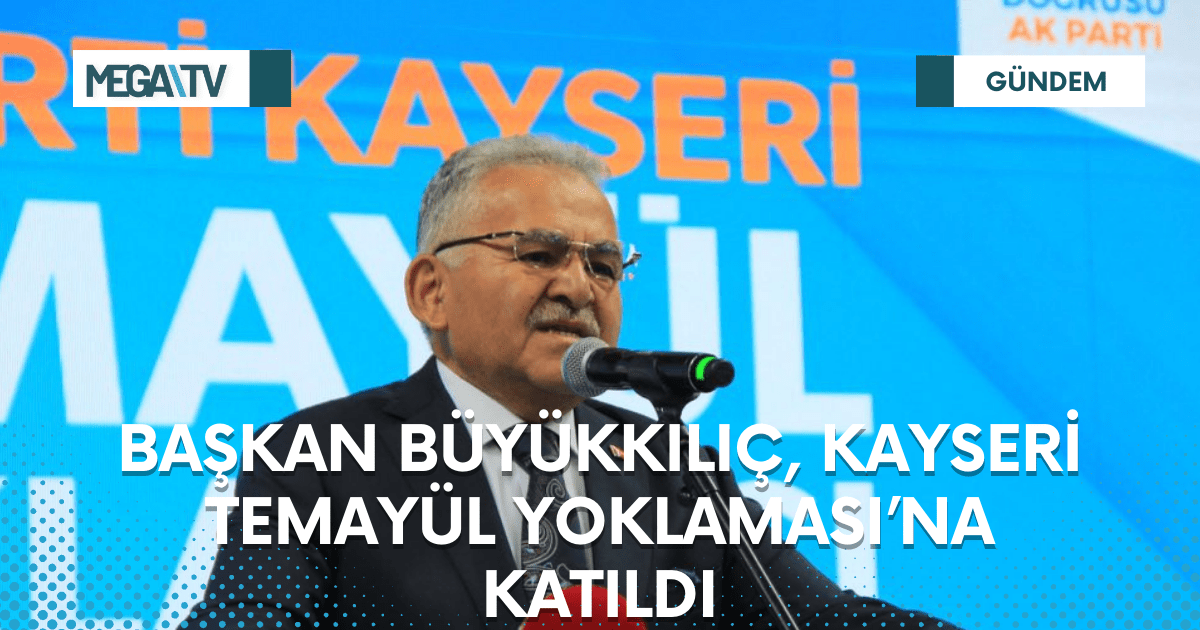 BAŞKAN BÜYÜKKILIÇ, KAYSERİ TEMAYÜL YOKLAMASI’NA KATILDI
