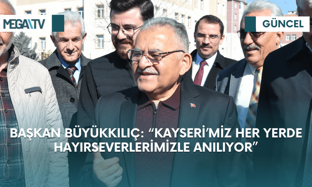 BAŞKAN BÜYÜKKILIÇ: “KAYSERİ’MİZ HER YERDE HAYIRSEVERLERİMİZLE ANILIYOR” - Mega TV Web Haber Şablon (18)