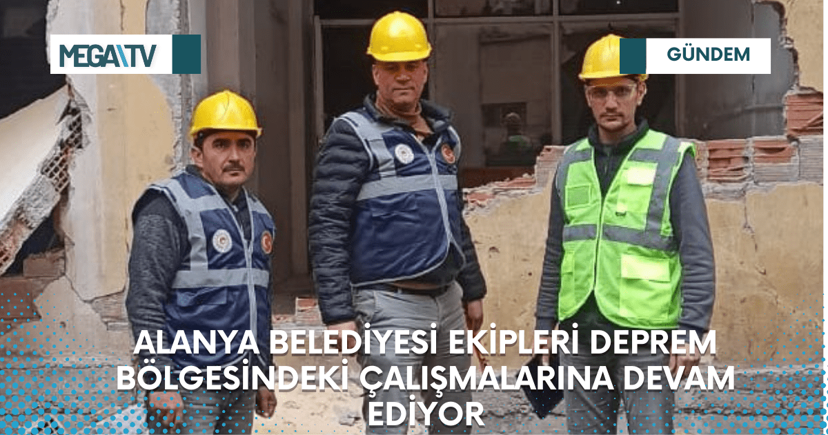 ALANYA BELEDİYESİ EKİPLERİ DEPREM BÖLGESİNDEKİ ÇALIŞMALARINA DEVAM EDİYOR