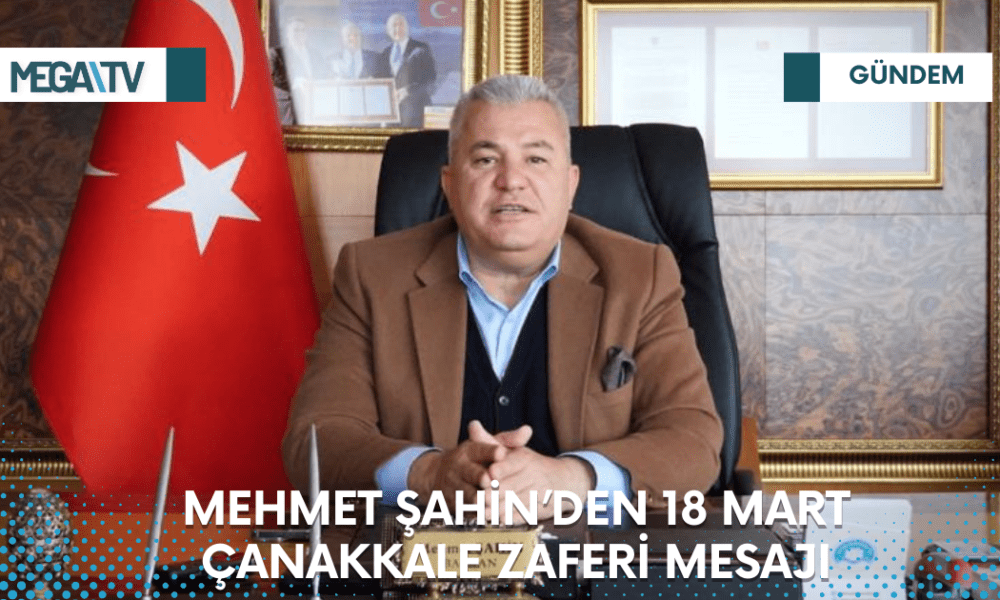 MEHMET ŞAHİN’DEN 18 MART ÇANAKKALE ZAFERİ MESAJI - Mega TV Web Haber Şablon - 2023-03-18T103355.138
