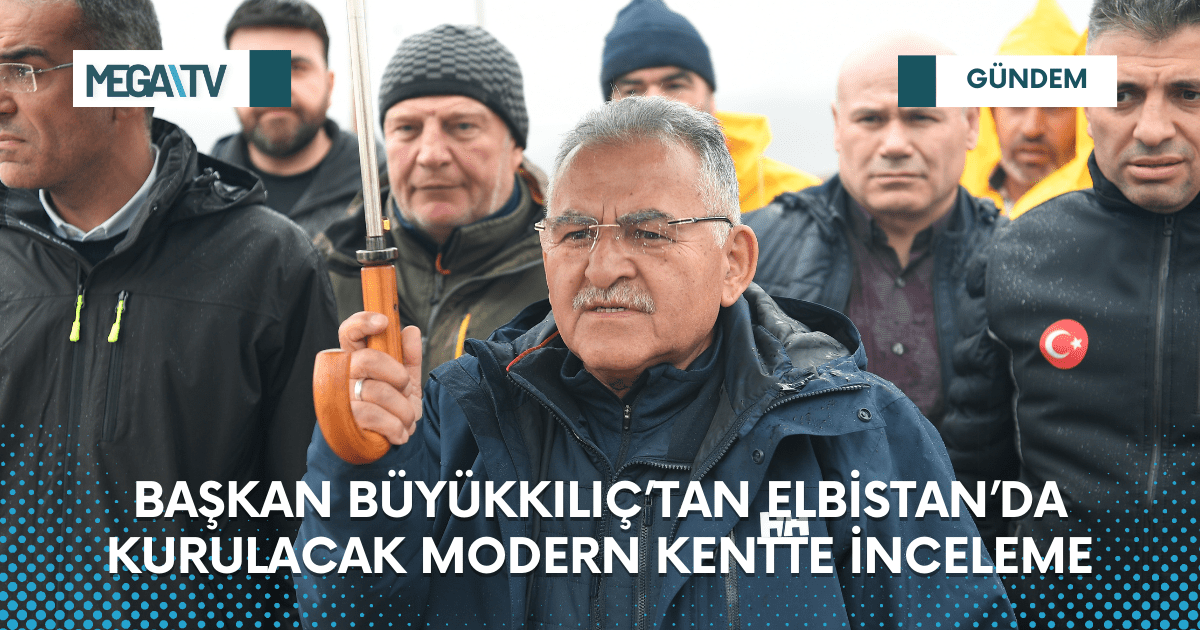 BAŞKAN BÜYÜKKILIÇ’TAN ELBİSTAN’DA KURULACAK MODERN KENTTE İNCELEME