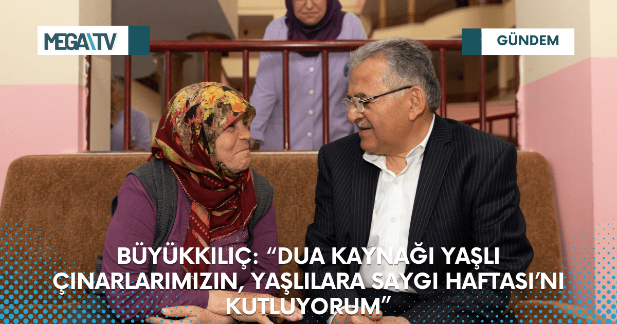 BÜYÜKKILIÇ: “DUA KAYNAĞI YAŞLI ÇINARLARIMIZIN, YAŞLILARA SAYGI HAFTASI’NI KUTLUYORUM”