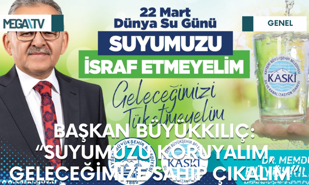 BAŞKAN BÜYÜKKILIÇ: “SUYUMUZU KORUYALIM, GELECEĞİMİZE SAHİP ÇIKALIM” - Mega TV Web Haber Şablon - 2023-03-21T152844.932