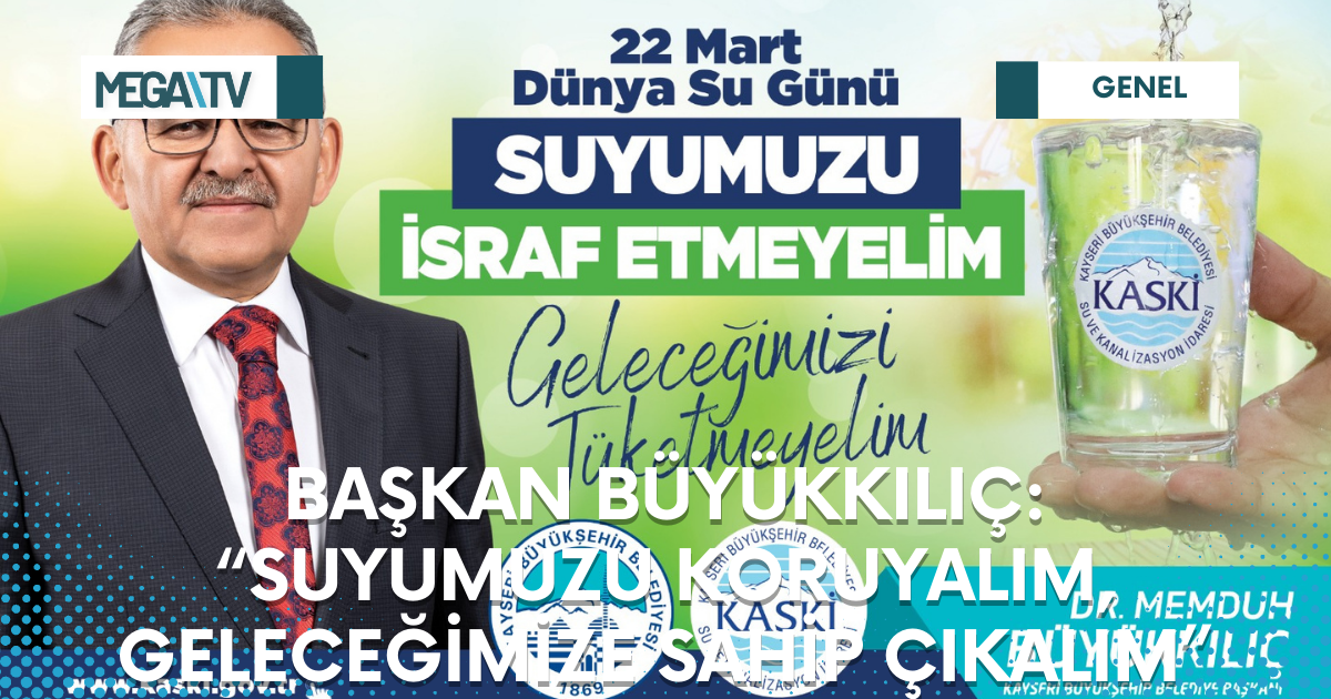 BAŞKAN BÜYÜKKILIÇ: “SUYUMUZU KORUYALIM, GELECEĞİMİZE SAHİP ÇIKALIM”