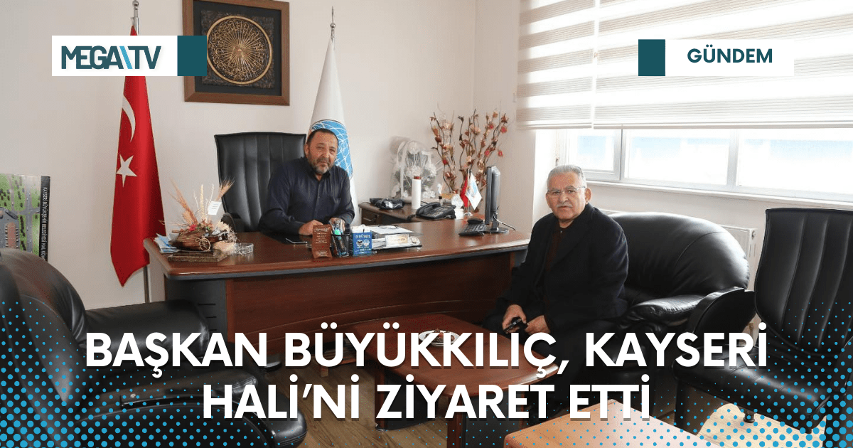 BAŞKAN BÜYÜKKILIÇ, KAYSERİ HALİ’Nİ ZİYARET ETTİ