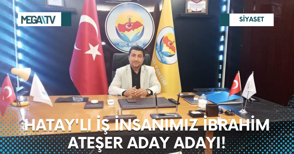 HATAY’LI İŞ İNSANIMIZ İBRAHİM ATEŞER ADAY ADAYI!