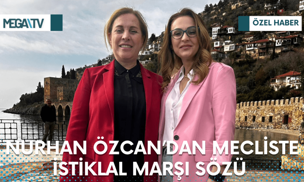 NURHAN ÖZCAN’DAN MECLİSTE İSTİKLAL MARŞI SÖZÜ - Mega TV Web Haber Şablon - 2023-03-22T133605.033