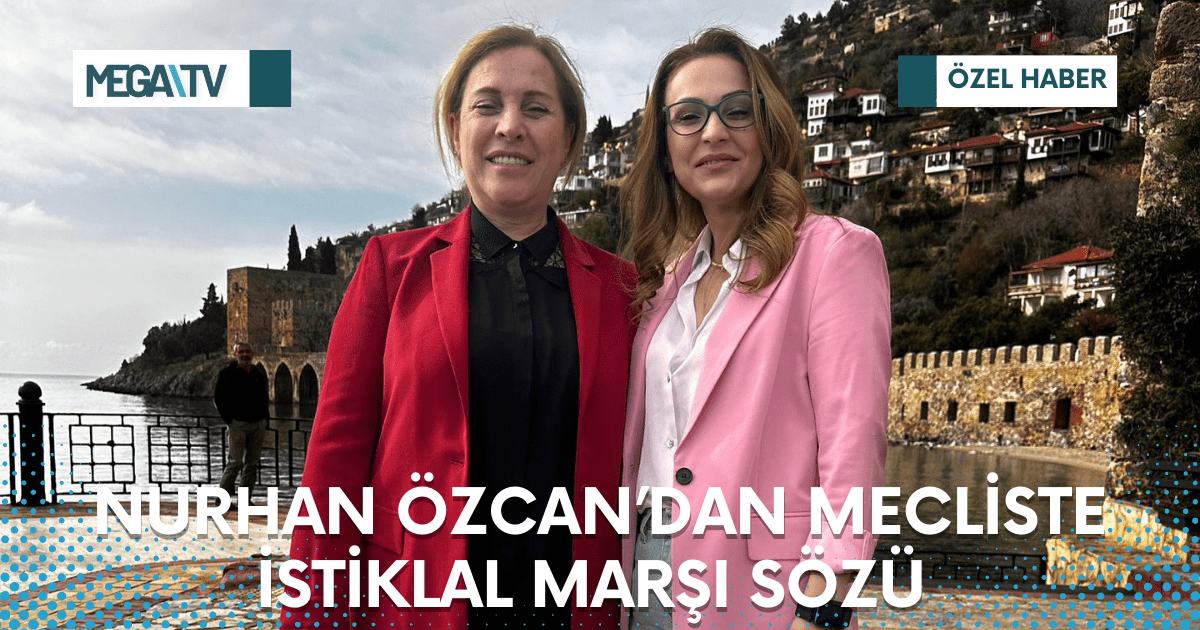 NURHAN ÖZCAN’DAN MECLİSTE İSTİKLAL MARŞI SÖZÜ