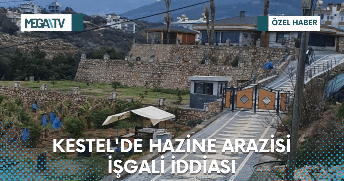 KESTEL’DE HAZİNE ARAZİSİ İŞGALİ İDDİASI