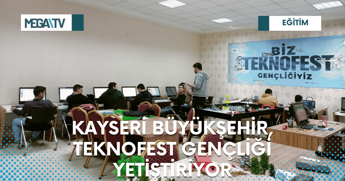 KAYSERİ BÜYÜKŞEHİR, TEKNOFEST GENÇLİĞİ YETİŞTİRİYOR