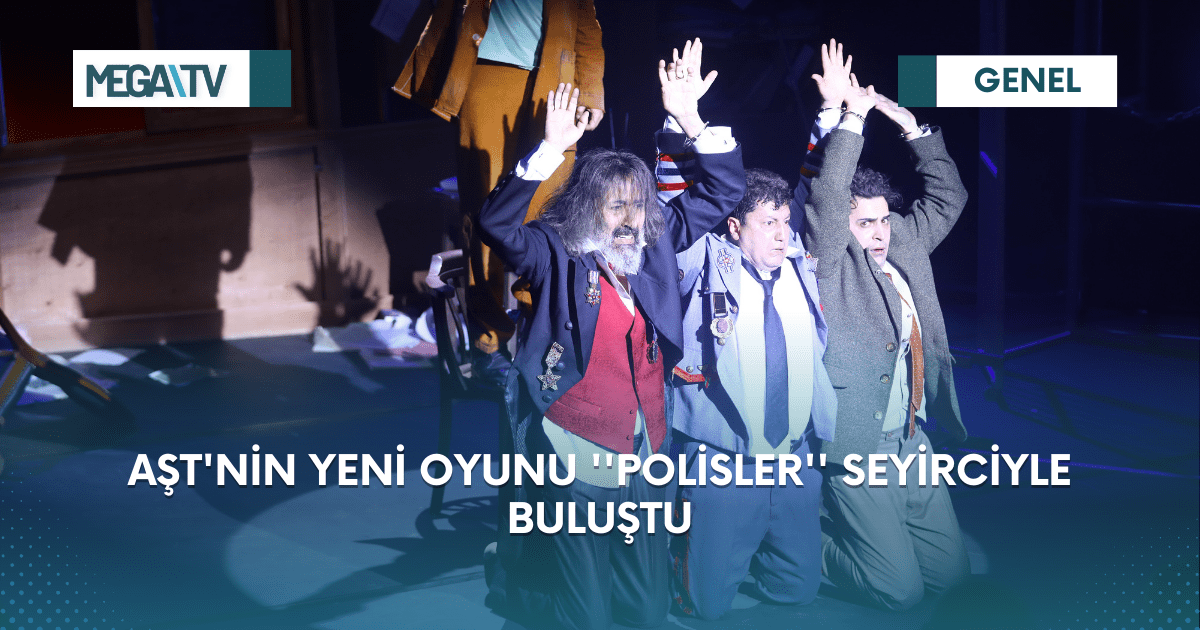 AŞT’NİN YENİ OYUNU ”POLİSLER” SEYİRCİYLE BULUŞTU
