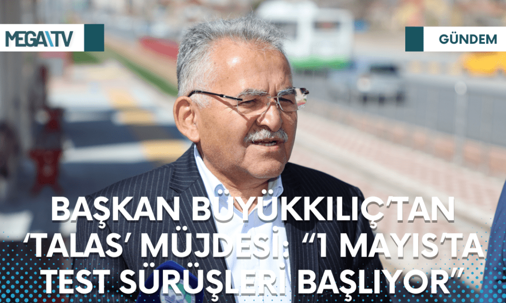 BAŞKAN BÜYÜKKILIÇ’TAN ‘TALAS’ MÜJDESİ: “1 MAYIS’TA TEST SÜRÜŞLERİ BAŞLIYOR” - Mega TV Web Haber Şablon (33)