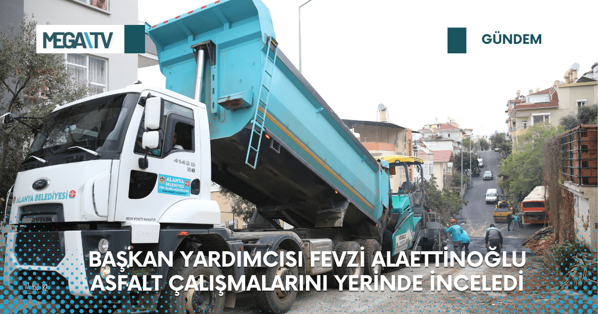 BAŞKAN YARDIMCISI FEVZİ ALAETTİNOĞLU ASFALT ÇALIŞMALARINI YERİNDE İNCELEDİ