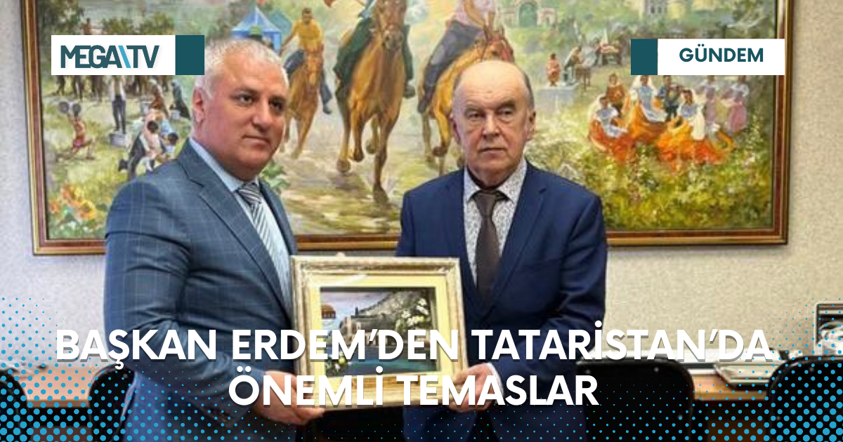 BAŞKAN ERDEM’DEN TATARİSTAN’DA ÖNEMLİ TEMASLAR