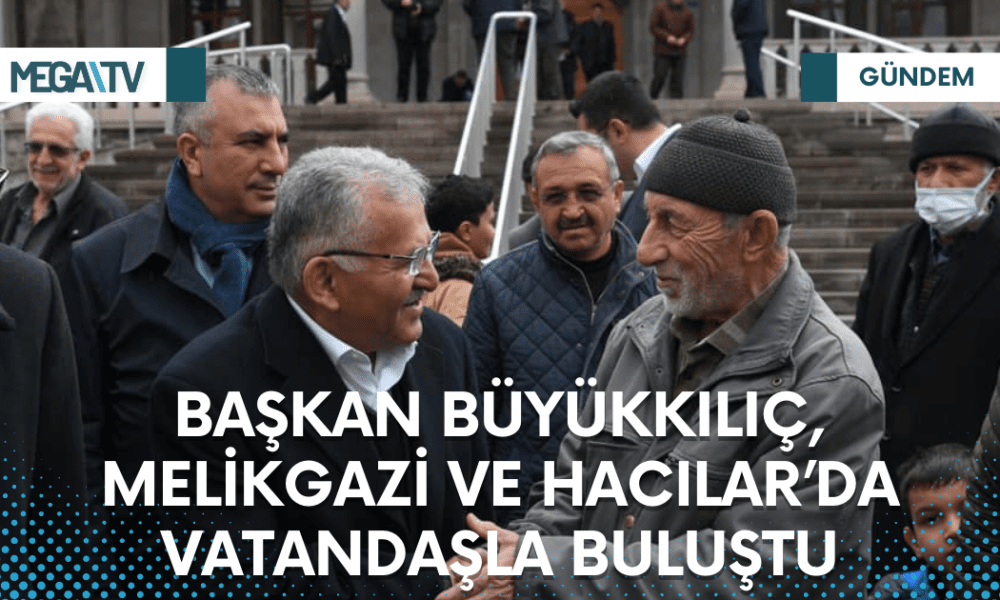 BAŞKAN BÜYÜKKILIÇ, MELİKGAZİ VE HACILAR’DA VATANDAŞLA BULUŞTU - Mega TV Web Haber Şablon (4)