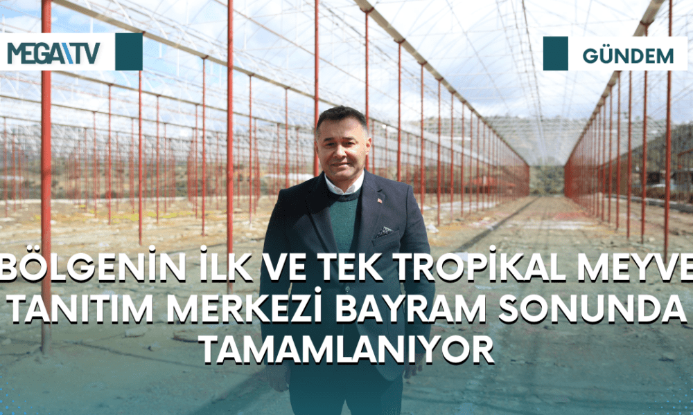 BÖLGENİN İLK VE TEK TROPİKAL MEYVE TANITIM MERKEZİ BAYRAM SONUNDA TAMAMLANIYOR - Mega TV Web Haber Şablon (45)