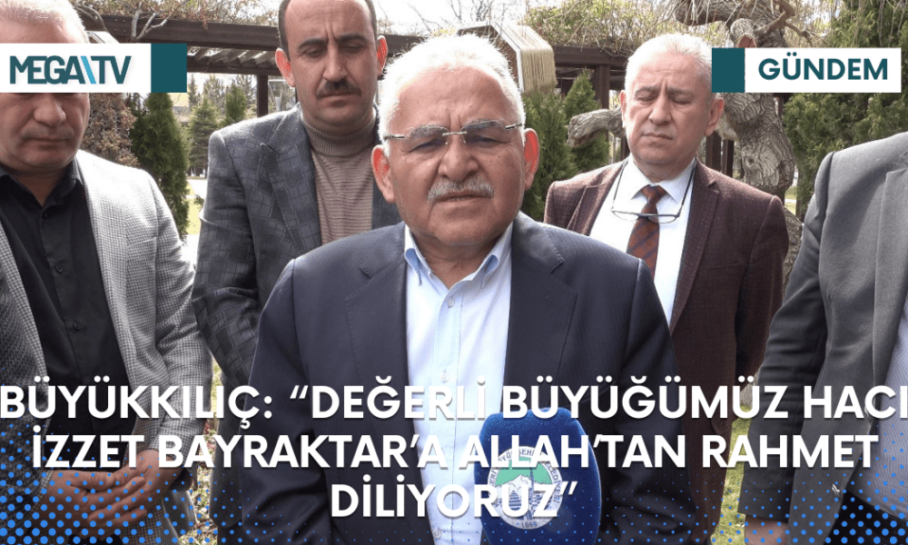 BÜYÜKKILIÇ: “DEĞERLİ BÜYÜĞÜMÜZ HACI İZZET BAYRAKTAR’A ALLAH’TAN RAHMET DİLİYORUZ” - Mega TV Web Haber Şablon (56)