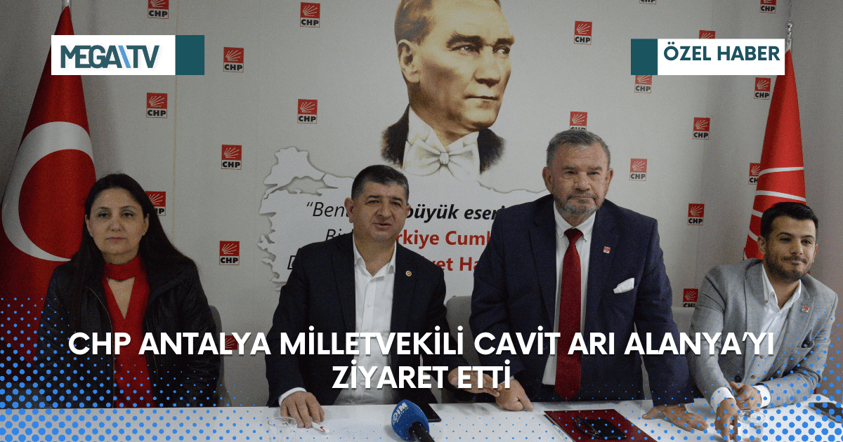 CHP ANTALYA MİLLETVEKİLİ CAVİT ARI ALANYA’YI ZİYARET ETTİ