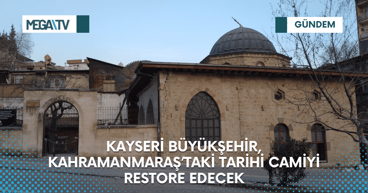 KAYSERİ BÜYÜKŞEHİR, KAHRAMANMARAŞ’TAKİ TARİHİ CAMİYİ RESTORE EDECEK