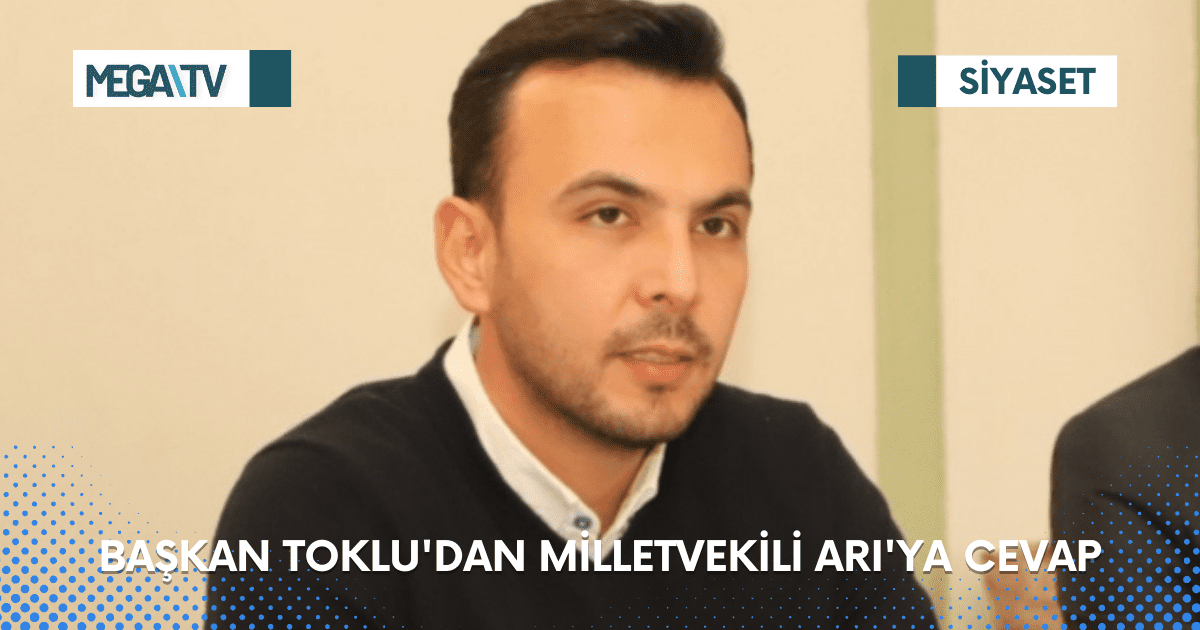 BAŞKAN TOKLU’DAN MİLLETVEKİLİ ARI’YA CEVAP