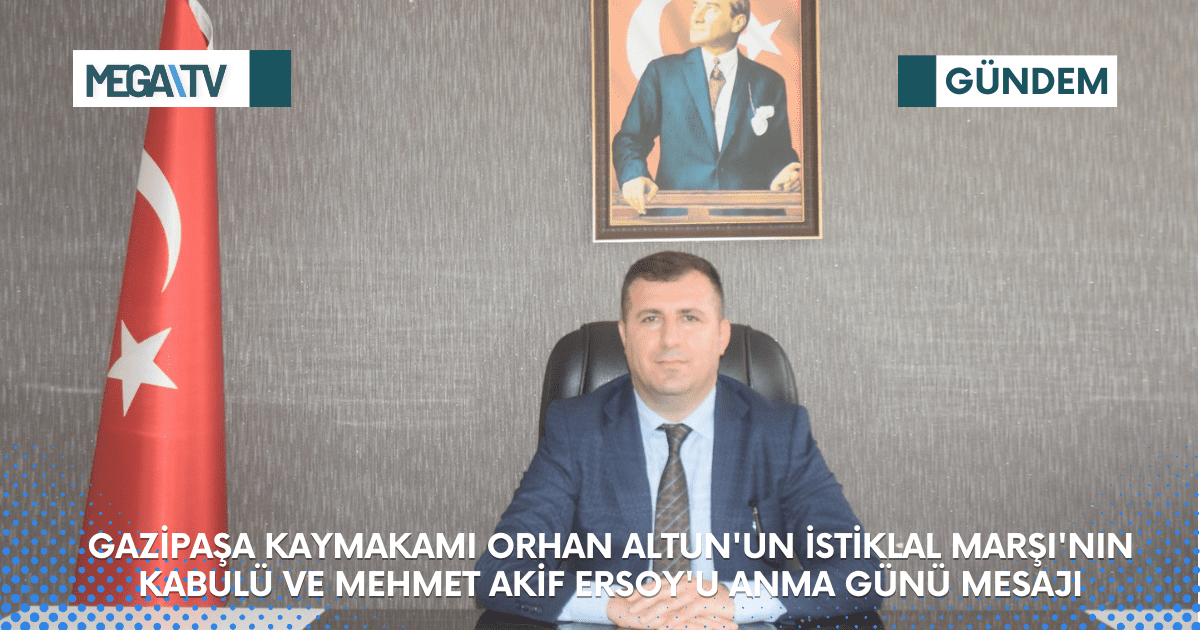 GAZİPAŞA KAYMAKAMI ORHAN ALTUN’UN İSTİKLAL MARŞI’NIN KABULÜ VE MEHMET AKİF ERSOY’U ANMA GÜNÜ MESAJI