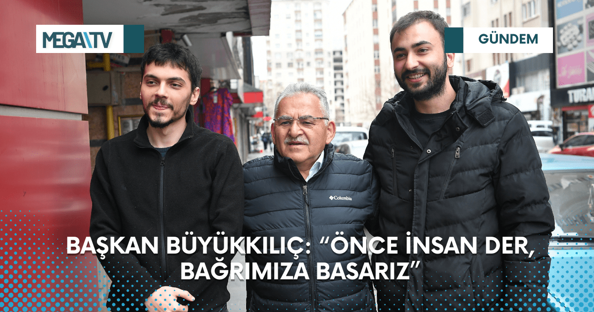 BAŞKAN BÜYÜKKILIÇ: “ÖNCE İNSAN DER, BAĞRIMIZA BASARIZ”