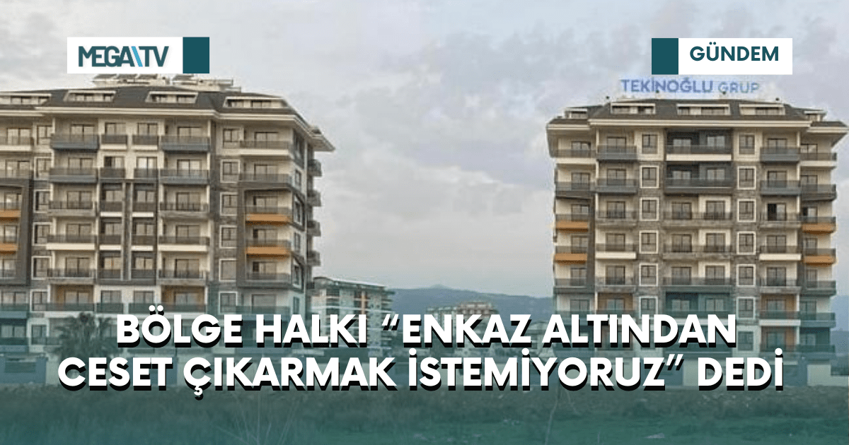 BÖLGE HALKI “ENKAZ ALTINDAN CESET ÇIKARMAK İSTEMİYORUZ” DEDİ