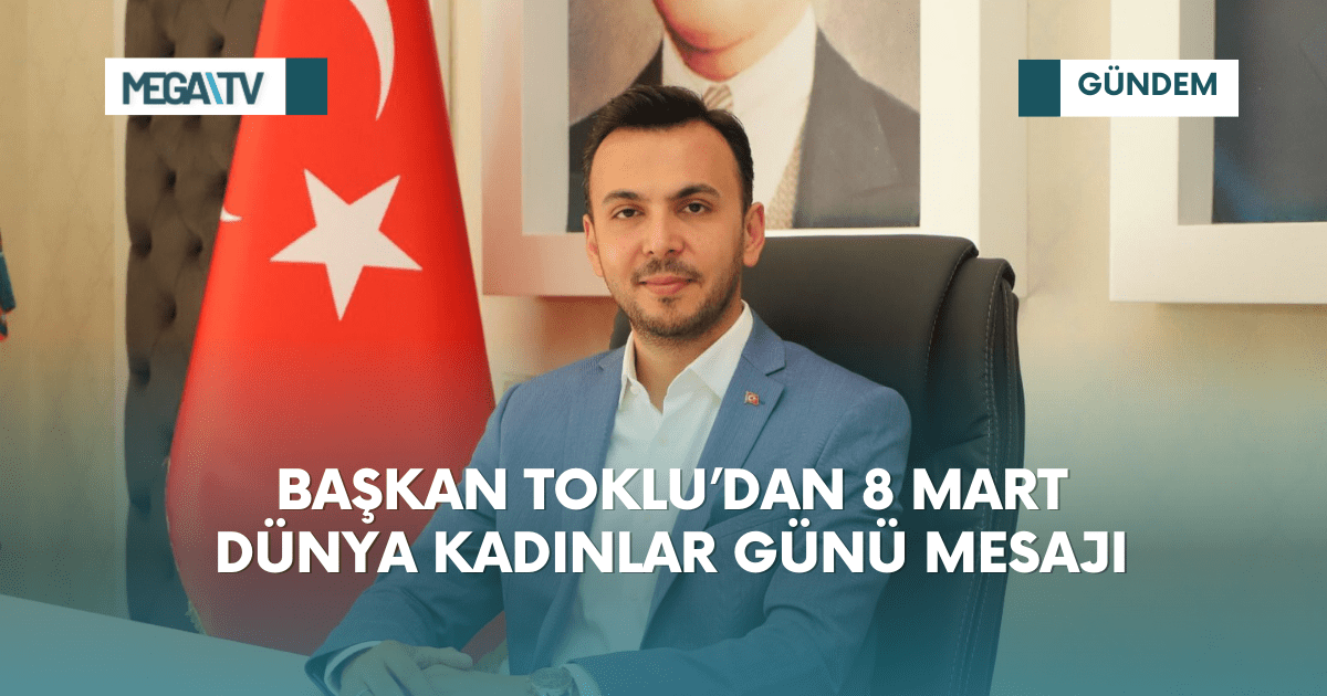 BAŞKAN TOKLU’DAN 8 MART DÜNYA KADINLAR GÜNÜ MESAJI