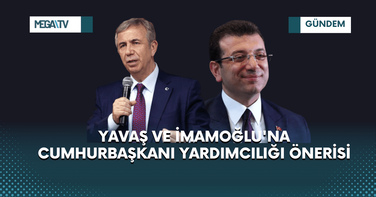 İMAMOĞLU VE YAVAŞ’A CUMHURBAŞKANI YARDIMCILIĞI ÖNERİSİ